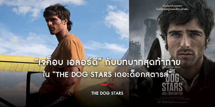 “เจค็อบ เอลอร์ดี” กับบทบาทสุดท้าทายใน “The Dog Stars เดอะด็อกสตารส์” จากดาวรุ่งหนุ่มฮอตสู่บทชายผู้แบกความสูญเสียและตามหาเศษเสี้ยวของความเป็นมนุษย์